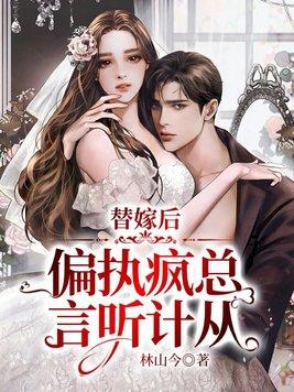 替嫁后,偏执疯总言听计从